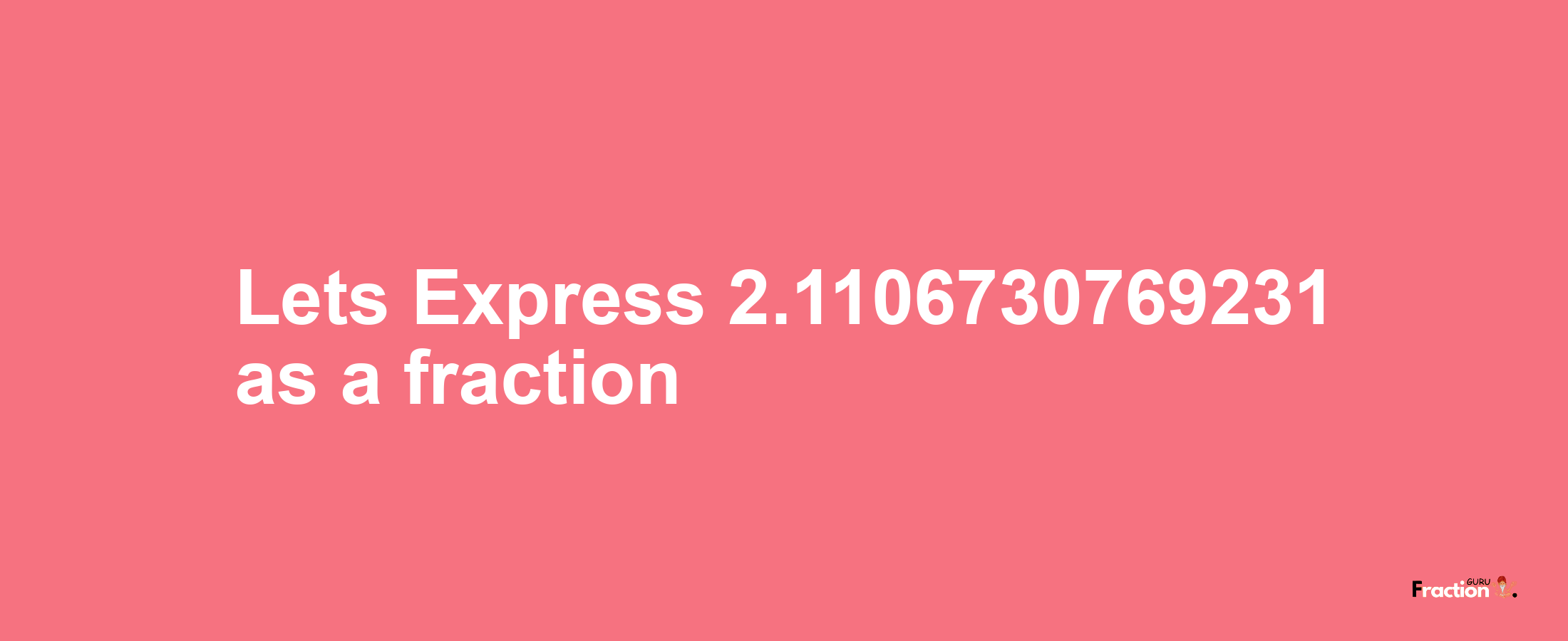 Lets Express 2.1106730769231 as afraction